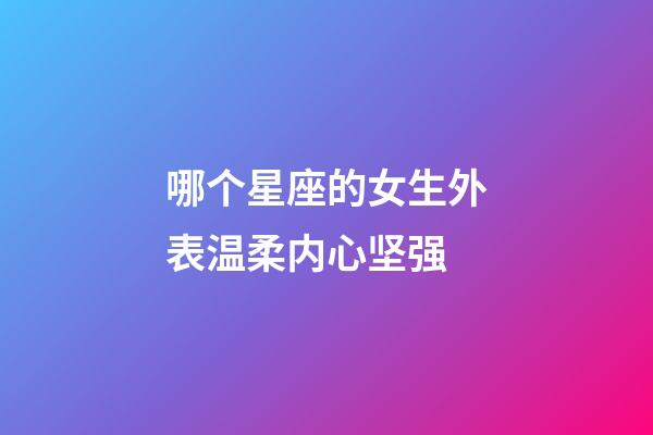 哪个星座的女生外表温柔内心坚强-第1张-星座运势-玄机派