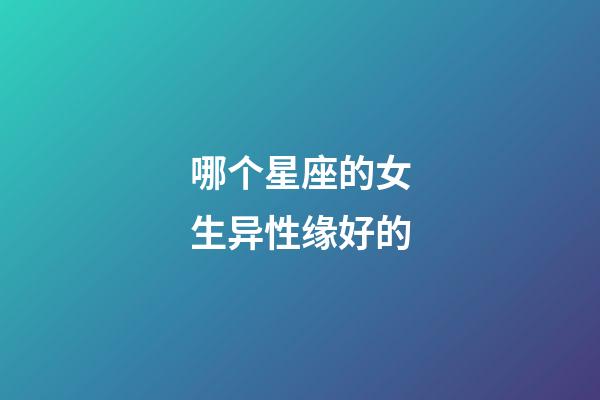 哪个星座的女生异性缘好的-第1张-星座运势-玄机派
