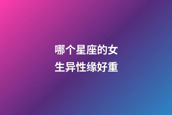哪个星座的女生异性缘好重-第1张-星座运势-玄机派