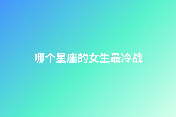 哪个星座的女生最冷战-第1张-星座运势-玄机派