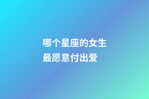 哪个星座的女生最愿意付出爱-第1张-星座运势-玄机派