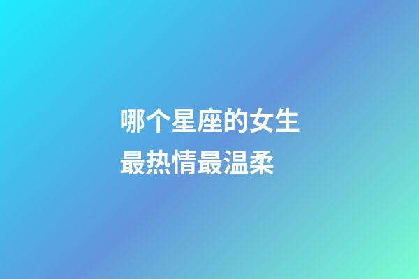 哪个星座的女生最热情最温柔-第1张-星座运势-玄机派