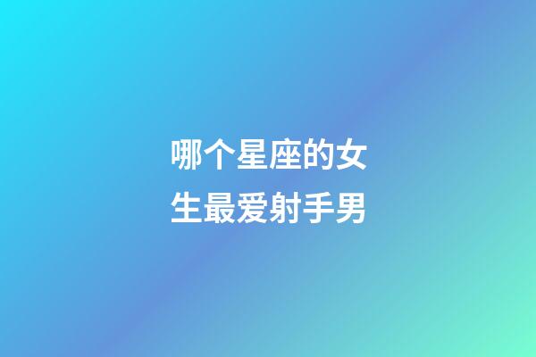 哪个星座的女生最爱射手男-第1张-星座运势-玄机派