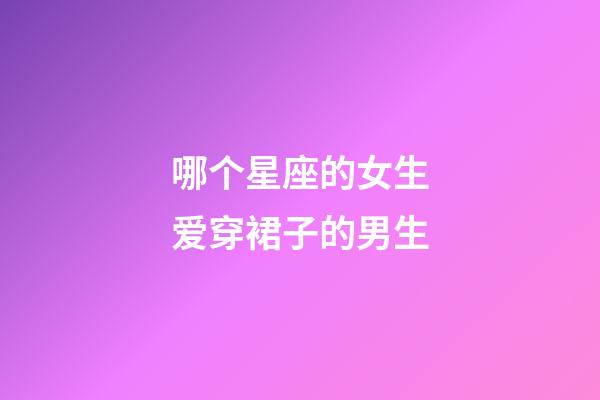 哪个星座的女生爱穿裙子的男生-第1张-星座运势-玄机派