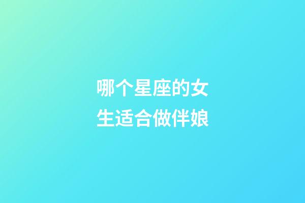 哪个星座的女生适合做伴娘-第1张-星座运势-玄机派