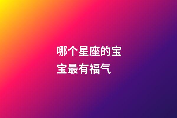 哪个星座的宝宝最有福气-第1张-星座运势-玄机派