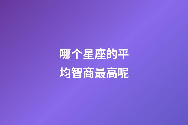 哪个星座的平均智商最高呢-第1张-星座运势-玄机派