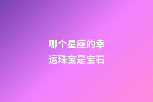 哪个星座的幸运珠宝是宝石-第1张-星座运势-玄机派