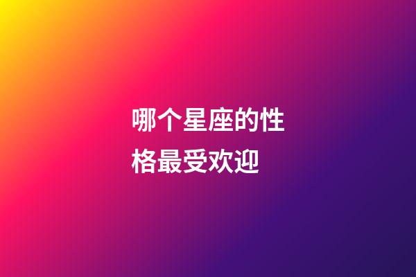 哪个星座的性格最受欢迎-第1张-星座运势-玄机派