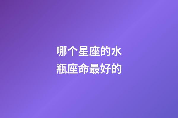 哪个星座的水瓶座命最好的-第1张-星座运势-玄机派