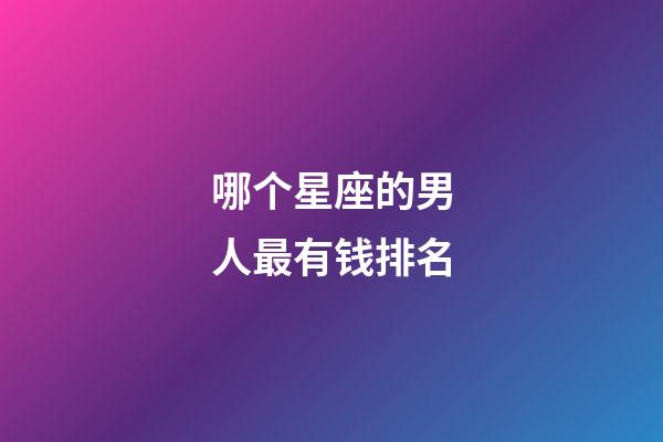 哪个星座的男人最有钱排名-第1张-星座运势-玄机派