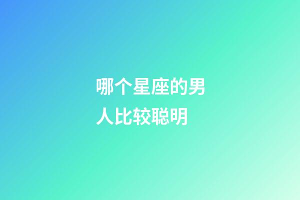 哪个星座的男人比较聪明-第1张-星座运势-玄机派