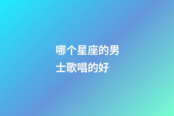 哪个星座的男士歌唱的好-第1张-星座运势-玄机派