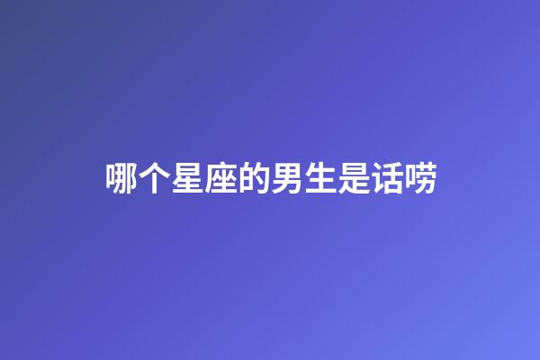 哪个星座的男生是话唠-第1张-星座运势-玄机派