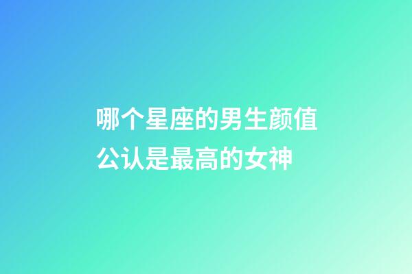 哪个星座的男生颜值公认是最高的女神-第1张-星座运势-玄机派