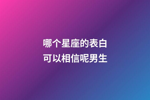 哪个星座的表白可以相信呢男生-第1张-星座运势-玄机派