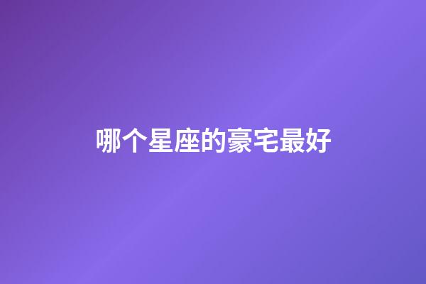 哪个星座的豪宅最好-第1张-星座运势-玄机派
