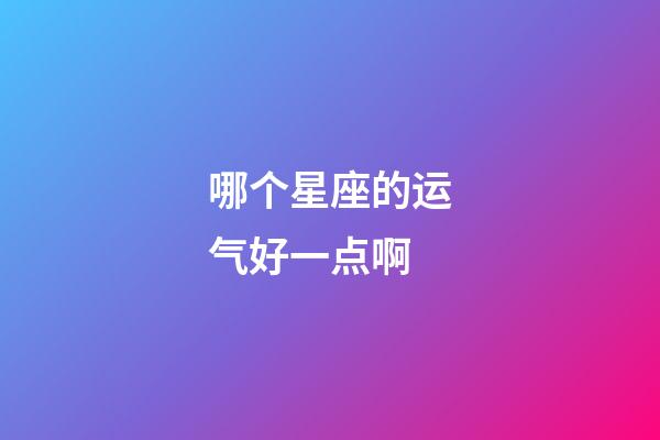 哪个星座的运气好一点啊-第1张-星座运势-玄机派