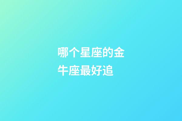哪个星座的金牛座最好追-第1张-星座运势-玄机派