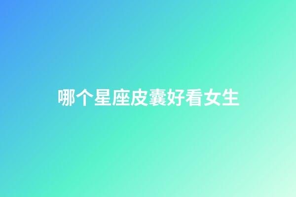 哪个星座皮囊好看女生-第1张-星座运势-玄机派