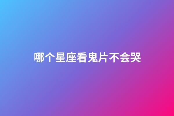 哪个星座看鬼片不会哭-第1张-星座运势-玄机派
