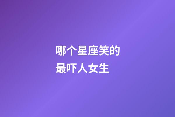 哪个星座笑的最吓人女生-第1张-星座运势-玄机派