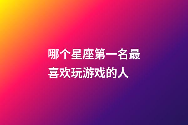 哪个星座第一名最喜欢玩游戏的人-第1张-星座运势-玄机派