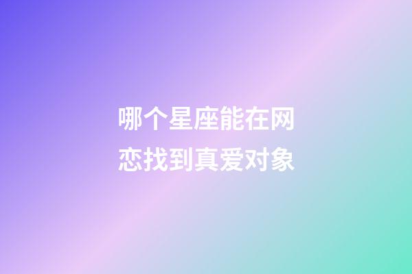 哪个星座能在网恋找到真爱对象-第1张-星座运势-玄机派