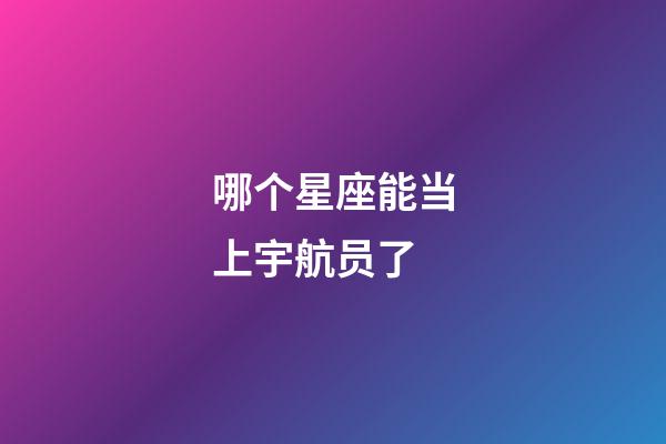 哪个星座能当上宇航员了-第1张-星座运势-玄机派