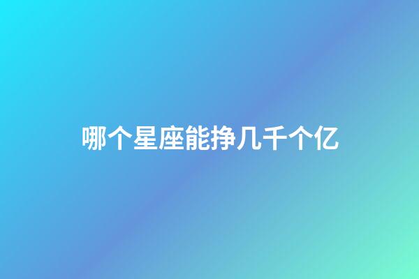 哪个星座能挣几千个亿-第1张-星座运势-玄机派