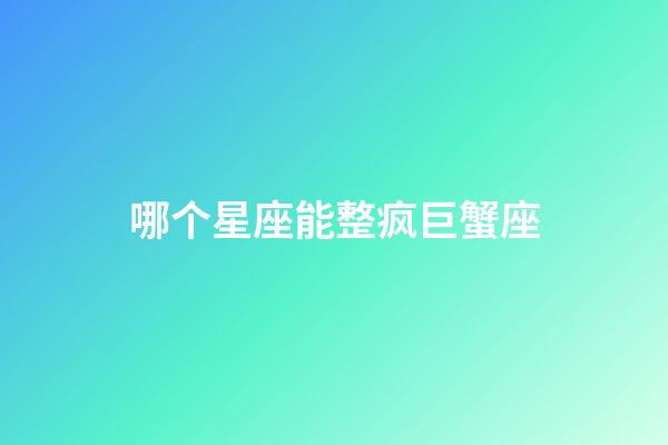 哪个星座能整疯巨蟹座-第1张-星座运势-玄机派