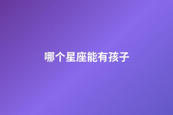 哪个星座能有孩子-第1张-星座运势-玄机派
