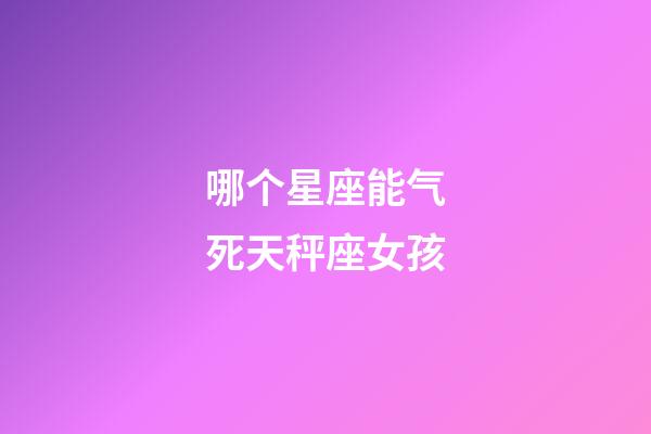哪个星座能气死天秤座女孩-第1张-星座运势-玄机派