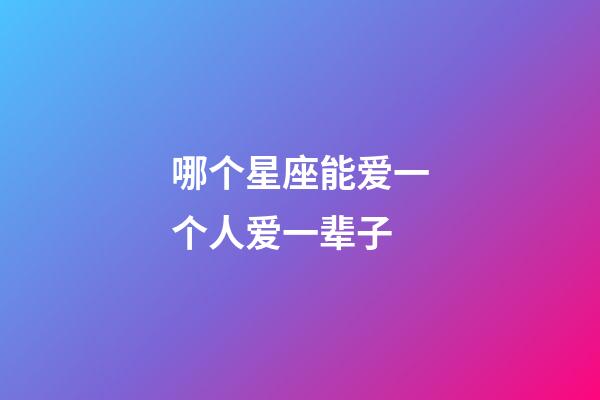 哪个星座能爱一个人爱一辈子-第1张-星座运势-玄机派