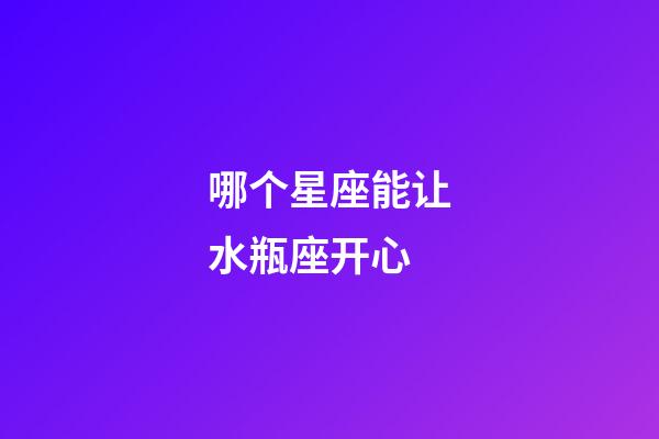 哪个星座能让水瓶座开心-第1张-星座运势-玄机派