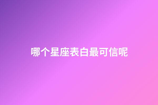 哪个星座表白最可信呢-第1张-星座运势-玄机派