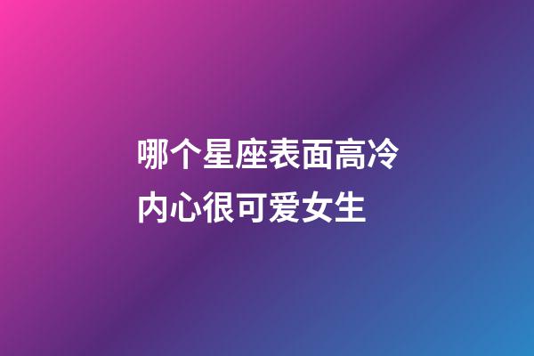 哪个星座表面高冷内心很可爱女生-第1张-星座运势-玄机派