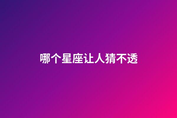 哪个星座让人猜不透-第1张-星座运势-玄机派