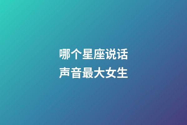 哪个星座说话声音最大女生-第1张-星座运势-玄机派