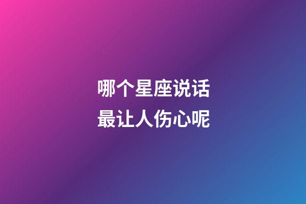 哪个星座说话最让人伤心呢-第1张-星座运势-玄机派
