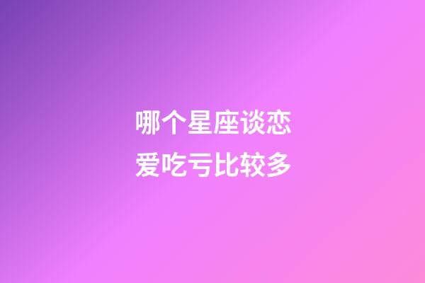 哪个星座谈恋爱吃亏比较多-第1张-星座运势-玄机派