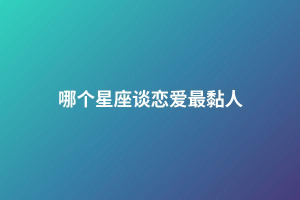 哪个星座谈恋爱最黏人-第1张-星座运势-玄机派