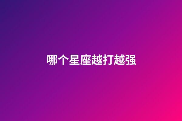 哪个星座越打越强-第1张-星座运势-玄机派