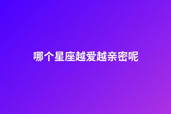 哪个星座越爱越亲密呢-第1张-星座运势-玄机派