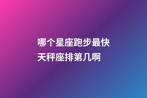 哪个星座跑步最快天秤座排第几啊-第1张-星座运势-玄机派