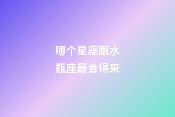 哪个星座跟水瓶座最合得来-第1张-星座运势-玄机派