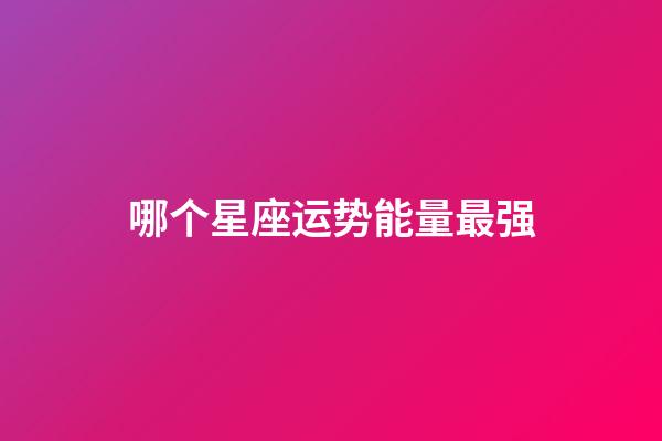 哪个星座运势能量最强-第1张-星座运势-玄机派