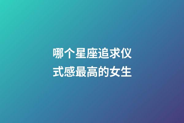 哪个星座追求仪式感最高的女生-第1张-星座运势-玄机派