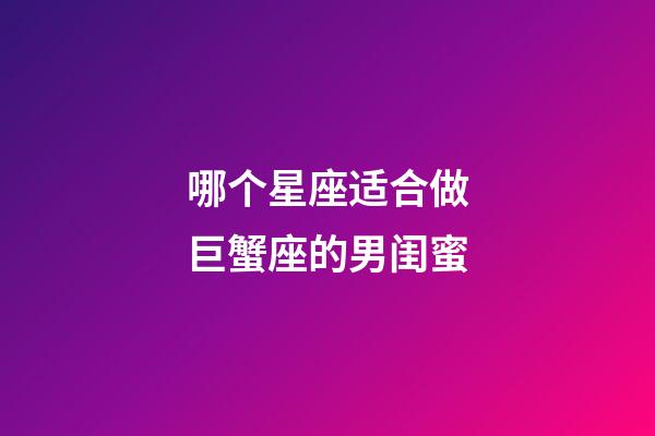 哪个星座适合做巨蟹座的男闺蜜-第1张-星座运势-玄机派