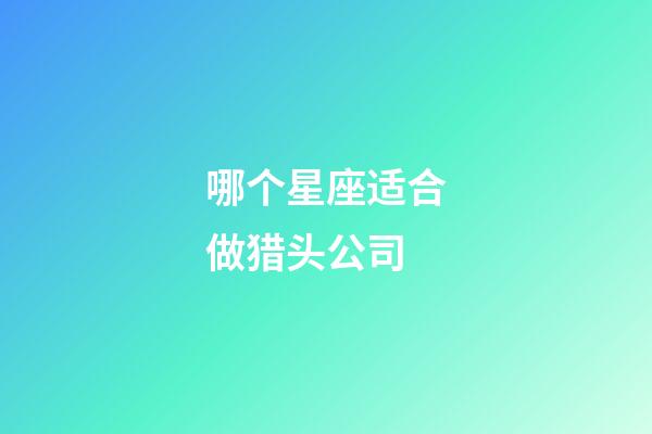 哪个星座适合做猎头公司